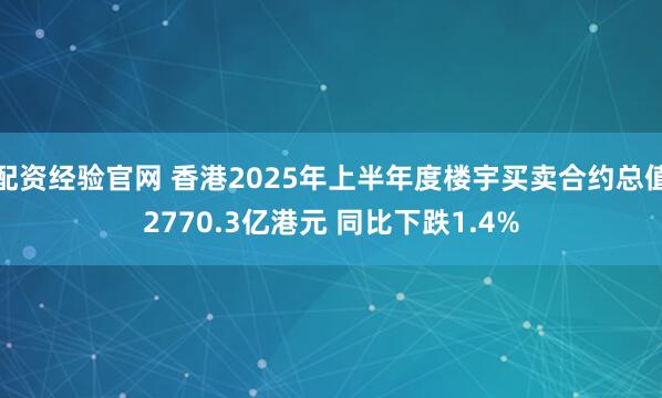 配资经验官网 香港2025年上半年度楼宇买卖合约总值2770.3亿港元 同比下跌1.4%