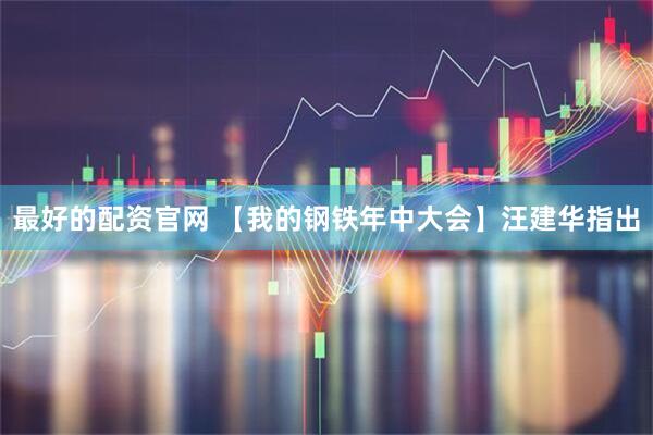最好的配资官网 【我的钢铁年中大会】汪建华指出