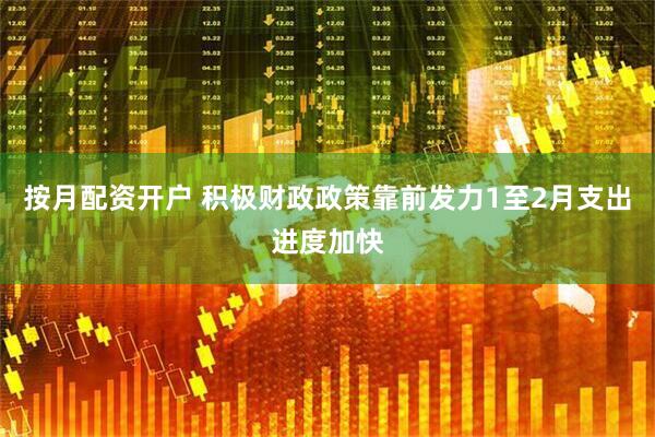按月配资开户 积极财政政策靠前发力　1至2月支出进度加快