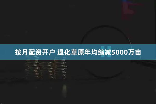 按月配资开户 退化草原年均缩减5000万亩