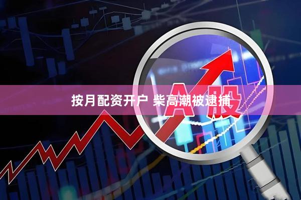 按月配资开户 柴高潮被逮捕