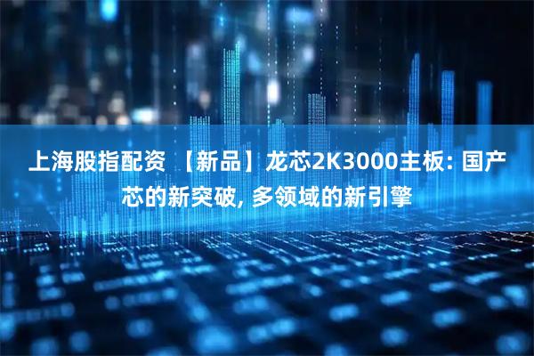 上海股指配资 【新品】龙芯2K3000主板: 国产芯的新突破, 多领域的新引擎