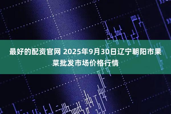 最好的配资官网 2025年9月30日辽宁朝阳市果菜批发市场价格行情